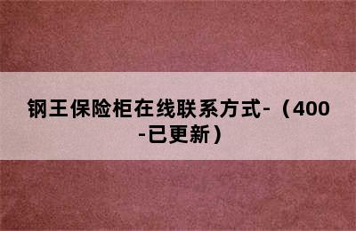 钢王保险柜在线联系方式-（400-已更新）