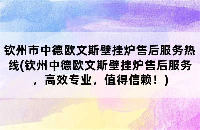 钦州市中德欧文斯壁挂炉售后服务热线(钦州中德欧文斯壁挂炉售后服务，高效专业，值得信赖！)