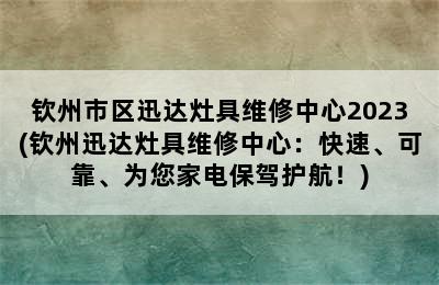 钦州市区迅达灶具维修中心2023(钦州迅达灶具维修中心：快速、可靠、为您家电保驾护航！)