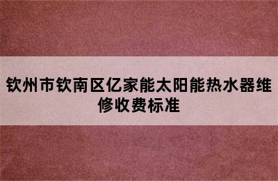 钦州市钦南区亿家能太阳能热水器维修收费标准