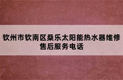 钦州市钦南区桑乐太阳能热水器维修售后服务电话