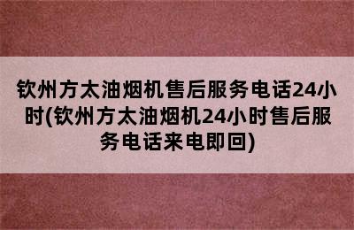 钦州方太油烟机售后服务电话24小时(钦州方太油烟机24小时售后服务电话来电即回)