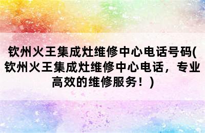 钦州火王集成灶维修中心电话号码(钦州火王集成灶维修中心电话，专业高效的维修服务！)