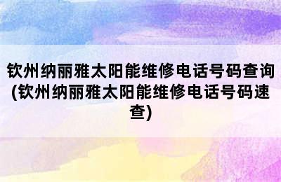 钦州纳丽雅太阳能维修电话号码查询(钦州纳丽雅太阳能维修电话号码速查)