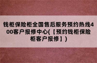 钱柜保险柜全国售后服务预约热线400客户报修中心(【预约钱柜保险柜客户报修】)