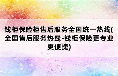 钱柜保险柜售后服务全国统一热线(全国售后服务热线-钱柜保险更专业更便捷)