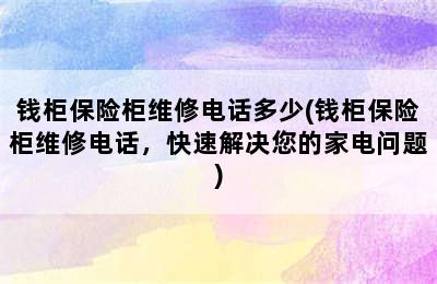 钱柜保险柜维修电话多少(钱柜保险柜维修电话，快速解决您的家电问题)