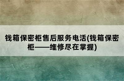 钱箱保密柜售后服务电活(钱箱保密柜——维修尽在掌握)