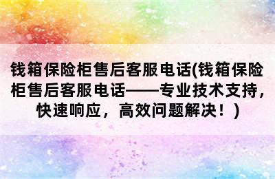 钱箱保险柜售后客服电话(钱箱保险柜售后客服电话——专业技术支持，快速响应，高效问题解决！)