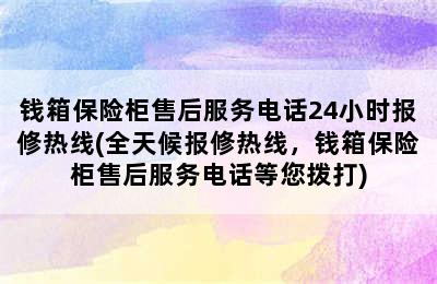 钱箱保险柜售后服务电话24小时报修热线(全天候报修热线，钱箱保险柜售后服务电话等您拨打)