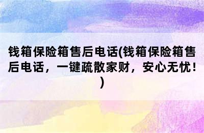 钱箱保险箱售后电话(钱箱保险箱售后电话，一键疏散家财，安心无忧！)