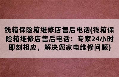 钱箱保险箱维修店售后电话(钱箱保险箱维修店售后电话：专家24小时即刻相应，解决您家电维修问题)