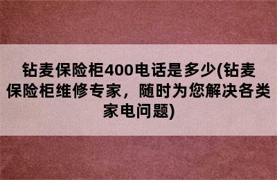 钻麦保险柜400电话是多少(钻麦保险柜维修专家，随时为您解决各类家电问题)