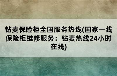 钻麦保险柜全国服务热线(国家一线保险柜维修服务：钻麦热线24小时在线)