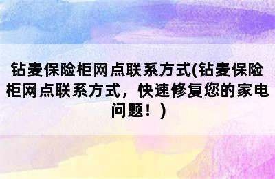 钻麦保险柜网点联系方式(钻麦保险柜网点联系方式，快速修复您的家电问题！)