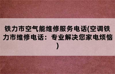 铁力市空气能维修服务电话(空调铁力市维修电话：专业解决您家电烦恼)