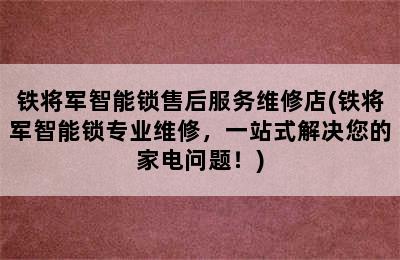 铁将军智能锁售后服务维修店(铁将军智能锁专业维修，一站式解决您的家电问题！)