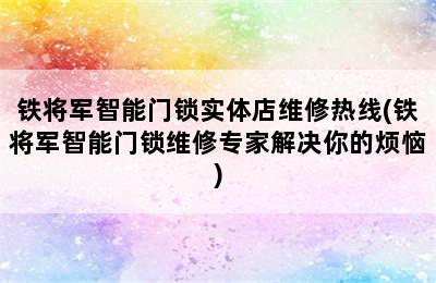 铁将军智能门锁实体店维修热线(铁将军智能门锁维修专家解决你的烦恼)