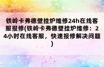 铁岭卡弗德壁挂炉维修24h在线客服报修(铁岭卡弗德壁挂炉维修：24小时在线客服，快速报修解决问题)