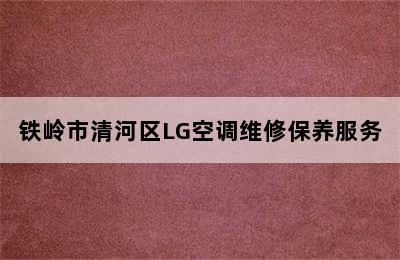 铁岭市清河区LG空调维修保养服务