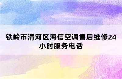 铁岭市清河区海信空调售后维修24小时服务电话