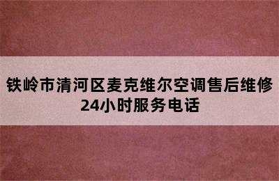 铁岭市清河区麦克维尔空调售后维修24小时服务电话