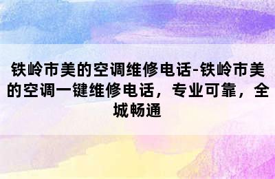 铁岭市美的空调维修电话-铁岭市美的空调一键维修电话，专业可靠，全城畅通