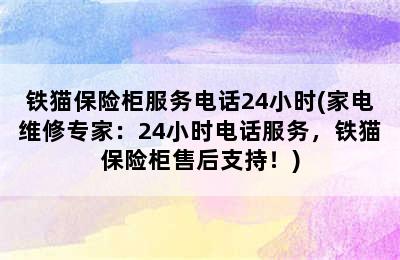 铁猫保险柜服务电话24小时(家电维修专家：24小时电话服务，铁猫保险柜售后支持！)