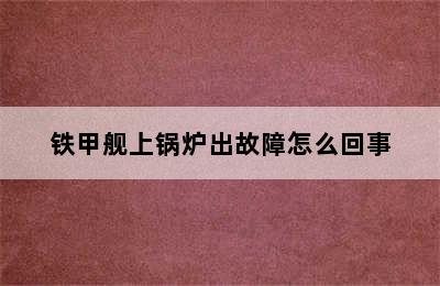 铁甲舰上锅炉出故障怎么回事