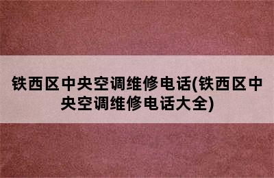 铁西区中央空调维修电话(铁西区中央空调维修电话大全)