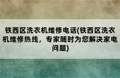 铁西区洗衣机维修电话(铁西区洗衣机维修热线，专家随时为您解决家电问题)