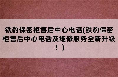 铁豹保密柜售后中心电话(铁豹保密柜售后中心电话及维修服务全新升级！)