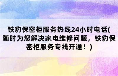 铁豹保密柜服务热线24小时电话(随时为您解决家电维修问题，铁豹保密柜服务专线开通！)