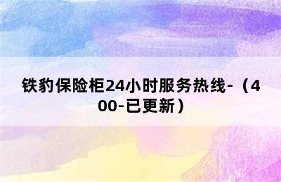 铁豹保险柜24小时服务热线-（400-已更新）