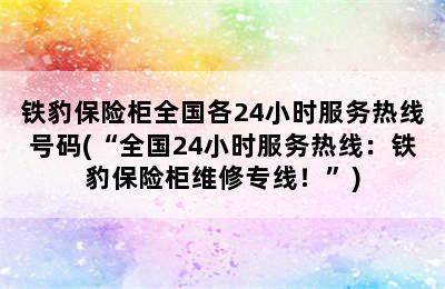 铁豹保险柜全国各24小时服务热线号码(“全国24小时服务热线：铁豹保险柜维修专线！”)