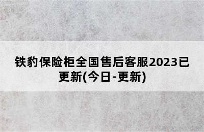 铁豹保险柜全国售后客服2023已更新(今日-更新)