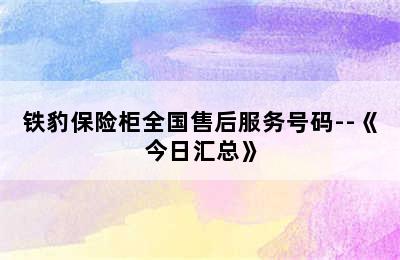 铁豹保险柜全国售后服务号码--《今日汇总》