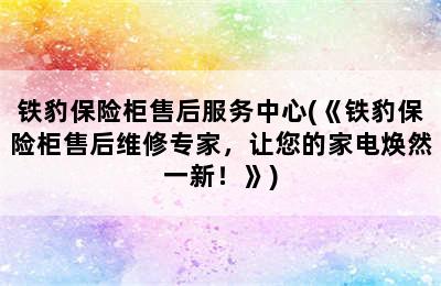 铁豹保险柜售后服务中心(《铁豹保险柜售后维修专家，让您的家电焕然一新！》)