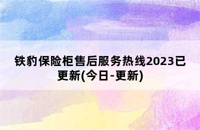 铁豹保险柜售后服务热线2023已更新(今日-更新)