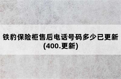 铁豹保险柜售后电话号码多少已更新(400.更新)