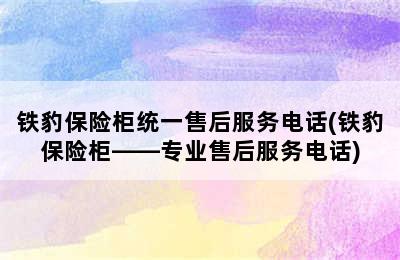 铁豹保险柜统一售后服务电话(铁豹保险柜——专业售后服务电话)