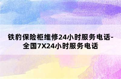 铁豹保险柜维修24小时服务电话-全国7X24小时服务电话