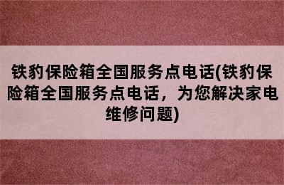 铁豹保险箱全国服务点电话(铁豹保险箱全国服务点电话，为您解决家电维修问题)