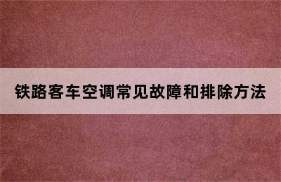 铁路客车空调常见故障和排除方法