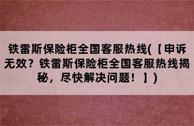 铁雷斯保险柜全国客服热线(【申诉无效？铁雷斯保险柜全国客服热线揭秘，尽快解决问题！】)