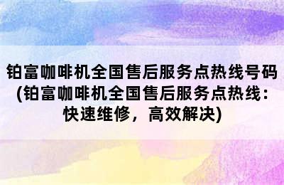 铂富咖啡机全国售后服务点热线号码(铂富咖啡机全国售后服务点热线：快速维修，高效解决)