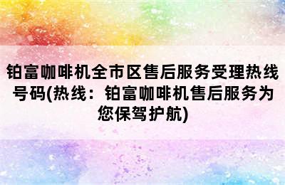 铂富咖啡机全市区售后服务受理热线号码(热线：铂富咖啡机售后服务为您保驾护航)