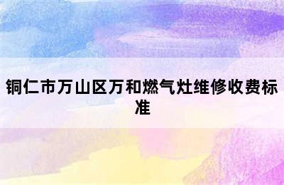 铜仁市万山区万和燃气灶维修收费标准