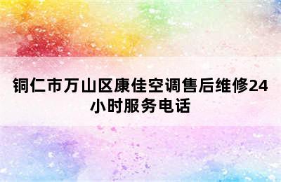 铜仁市万山区康佳空调售后维修24小时服务电话