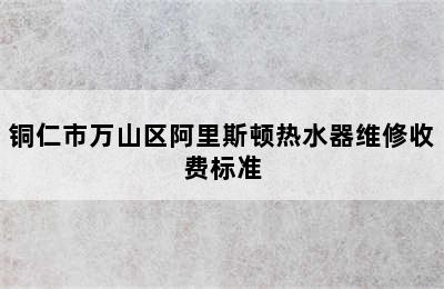 铜仁市万山区阿里斯顿热水器维修收费标准